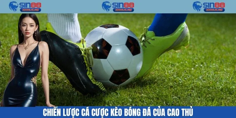 Chiến lược cá cược kèo bóng đá của cao thủ