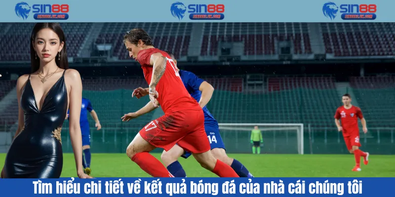 Tìm hiểu chi tiết về kết quả bóng đá của nhà cái chúng tôi